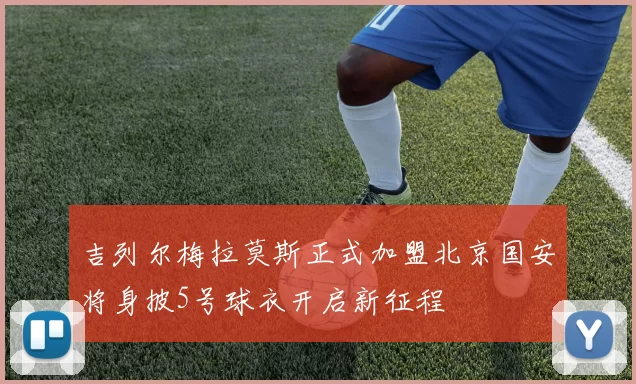 吉列尔梅拉莫斯正式加盟北京国安将身披5号球衣开启新征程