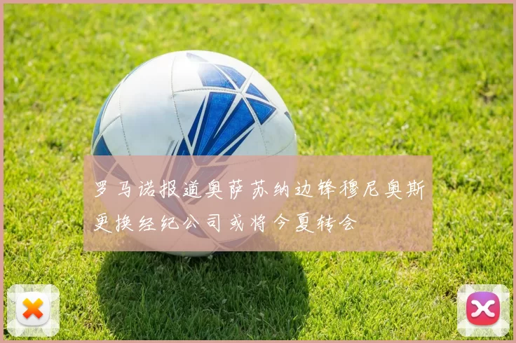 罗马诺报道奥萨苏纳边锋穆尼奥斯更换经纪公司或将今夏转会