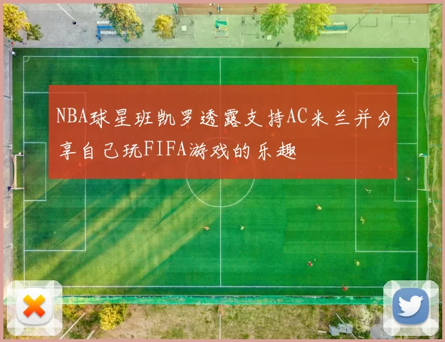 NBA球星班凯罗透露支持AC米兰并分享自己玩FIFA游戏的乐趣