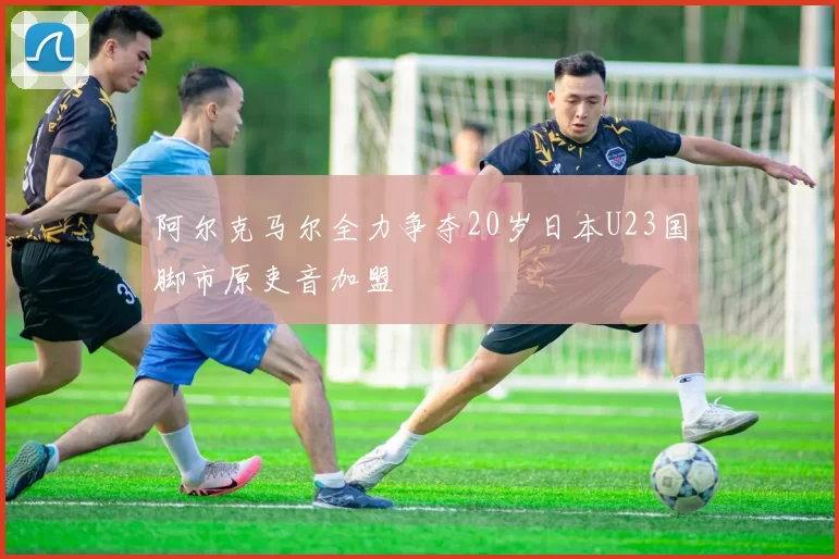 阿尔克马尔全力争夺20岁日本U23国脚市原吏音加盟