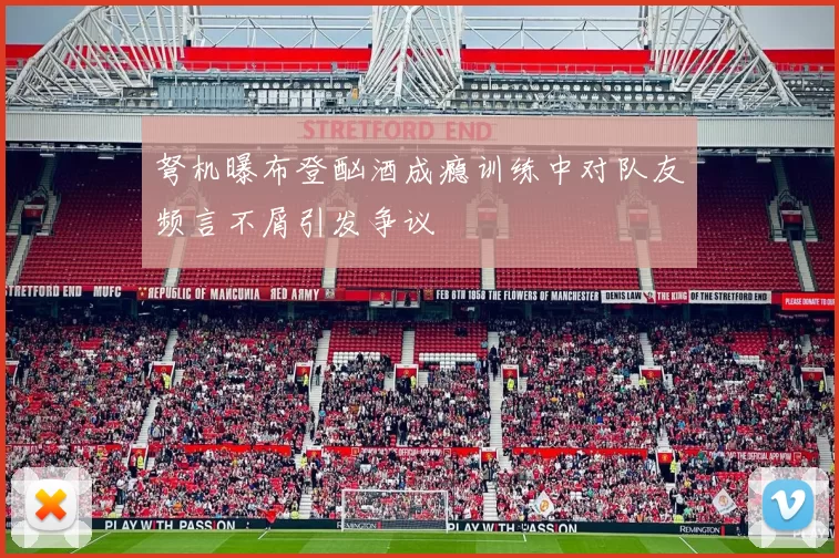 弩机曝布登酗酒成瘾训练中对队友频言不屑引发争议
